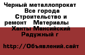 Черный металлопрокат - Все города Строительство и ремонт » Материалы   . Ханты-Мансийский,Радужный г.